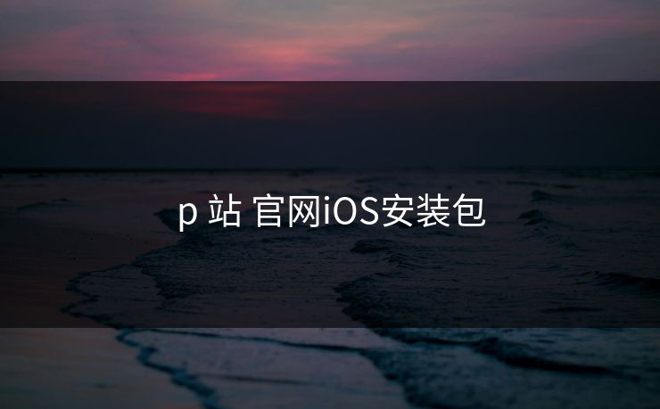 p 站 官网iOS安装包