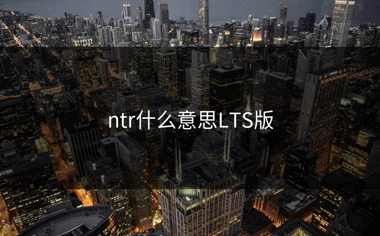 ntr什么意思LTS版
