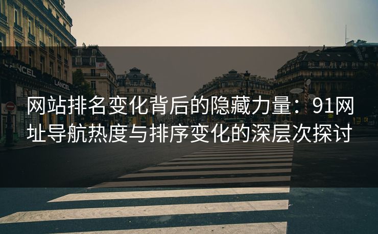 网站排名变化背后的隐藏力量：91网址导航热度与排序变化的深层次探讨