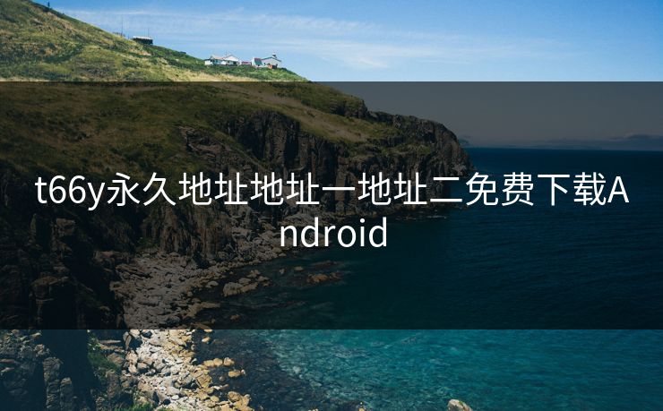 t66y永久地址地址一地址二免费下载Android