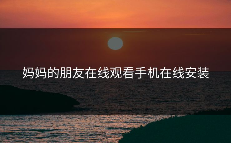 妈妈的朋友在线观看手机在线安装